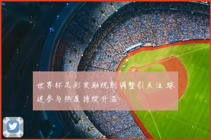 世界杯足彩奖励规则调整引关注 球迷参与热度持续升温