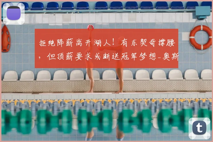 拒绝降薪离开湖人!有东契奇撑腰,但顶薪要求或断送冠军梦想_奥斯汀·里夫斯_合同_1