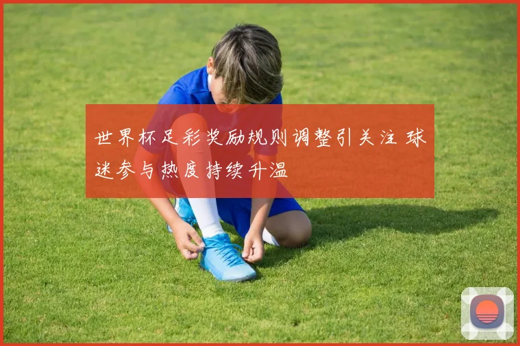 世界杯足彩奖励规则调整引关注 球迷参与热度持续升温