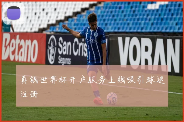 真钱世界杯开户服务上线吸引球迷注册