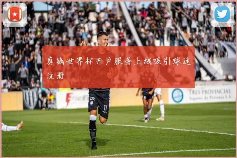 真钱世界杯开户服务上线吸引球迷注册