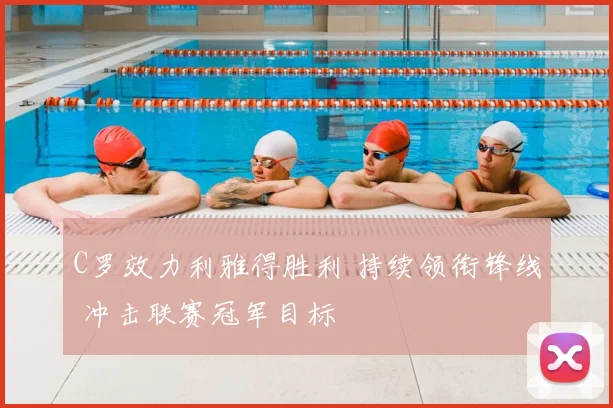 C罗效力利雅得胜利 持续领衔锋线 冲击联赛冠军目标