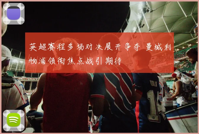 英超赛程多场对决展开争夺 曼城利物浦领衔焦点战引期待