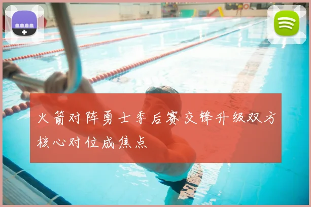 火箭对阵勇士季后赛交锋升级双方核心对位成焦点