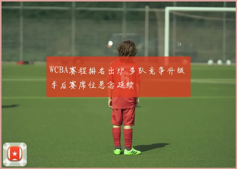 WCBA赛程排名出炉 多队竞争升级 季后赛席位悬念延续