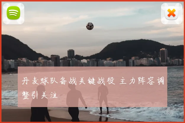 丹麦球队备战关键战役 主力阵容调整引关注
