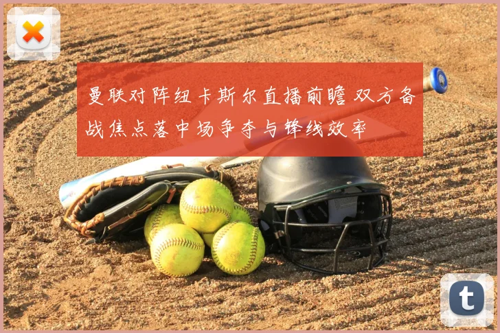 曼联对阵纽卡斯尔直播前瞻 双方备战焦点落中场争夺与锋线效率