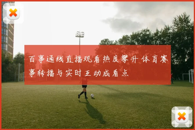 百事通线直播观看热度攀升 体育赛事转播与实时互动成看点