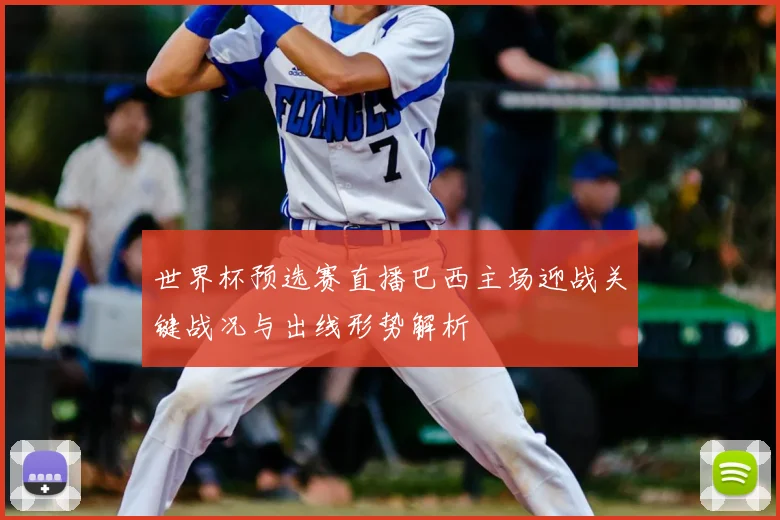 世界杯预选赛直播巴西主场迎战关键战况与出线形势解析