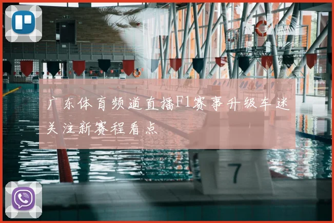 广东体育频道直播F1赛事升级车迷关注新赛程看点