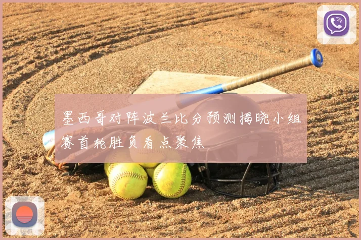 墨西哥对阵波兰比分预测揭晓小组赛首轮胜负看点聚焦