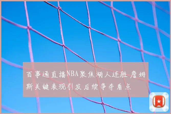 百事通直播NBA聚焦湖人连胜 詹姆斯关键表现引发后续争夺看点