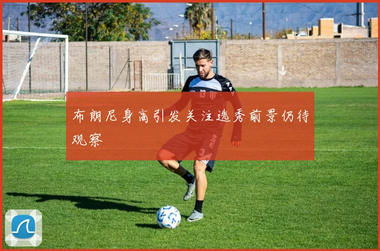 布朗尼身高引发关注选秀前景仍待观察