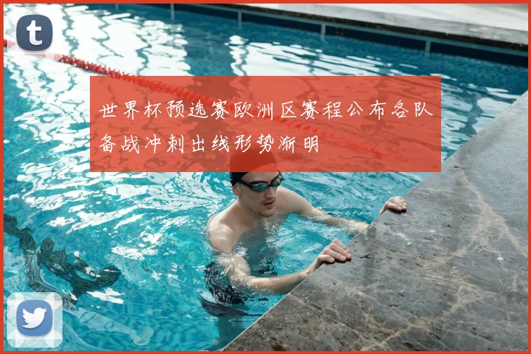 世界杯预选赛欧洲区赛程公布各队备战冲刺出线形势渐明