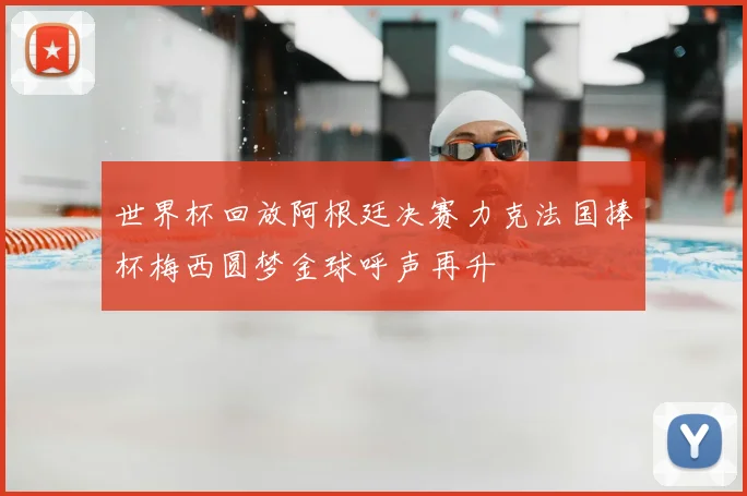 世界杯回放阿根廷决赛力克法国捧杯梅西圆梦金球呼声再升